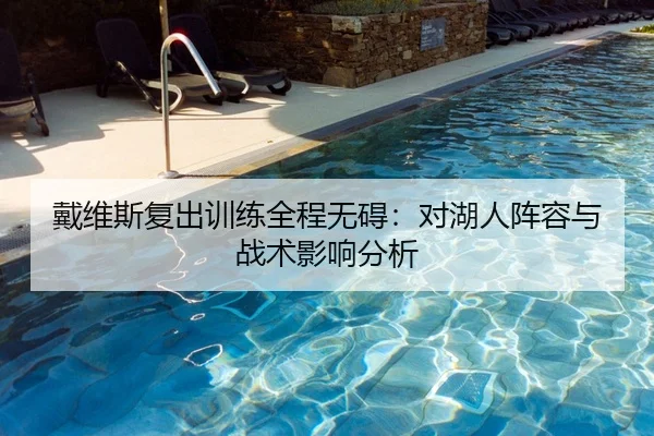 戴维斯复出训练全程无碍：对湖人阵容与战术影响分析